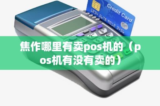 焦作哪里有賣pos機(jī)的(pos機(jī)有沒有賣的) 焦作哪里有賣pos機(jī)的(pos機(jī)有沒有賣的)