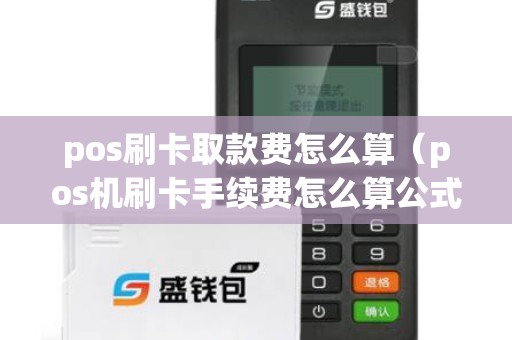pos刷卡取款費怎么算(pos機刷卡手續費怎么算公式) pos刷卡取款費怎么算(pos機刷卡手續費怎么算公式)