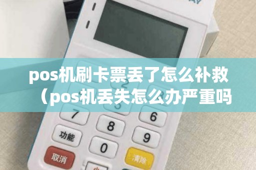 pos機刷卡票丟了怎么補救(pos機丟失怎么辦嚴重嗎) pos機刷卡票丟了怎么補救(pos機丟失怎么辦嚴重嗎)