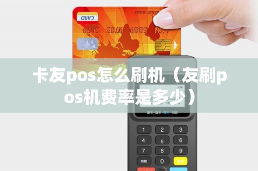 卡友pos怎么刷機(友刷pos機費率是多少) 卡友pos怎么刷機(友刷pos機費率是多少)