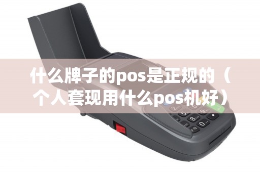 什么牌子的pos是正規(guī)的(個人套現(xiàn)用什么pos機(jī)好) 什么牌子的pos是正規(guī)的(個人套現(xiàn)用什么pos機(jī)好)