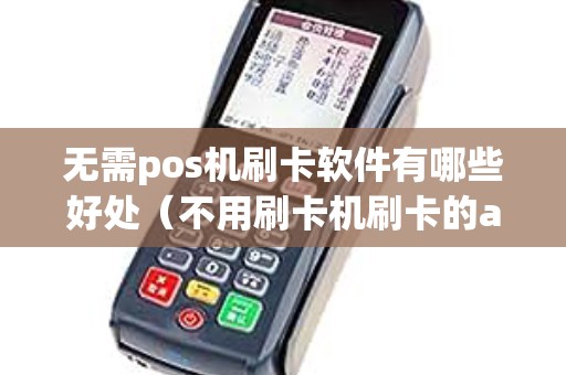 無(wú)需pos機(jī)刷卡軟件有哪些好處(不用刷卡機(jī)刷卡的app靠譜嗎) 無(wú)需pos機(jī)刷卡軟件有哪些好處(不用刷卡機(jī)刷卡的app靠譜嗎)