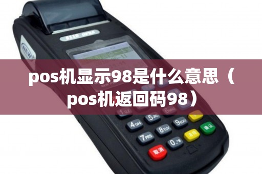 pos機顯示98是什么意思(pos機返回碼98) pos機顯示98是什么意思(pos機返回碼98)
