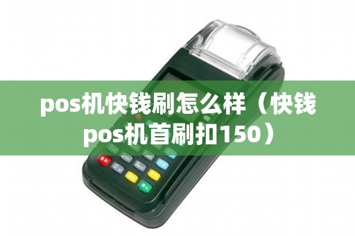 pos機快錢刷怎么樣(快錢pos機首刷扣150) pos機快錢刷怎么樣(快錢pos機首刷扣150)