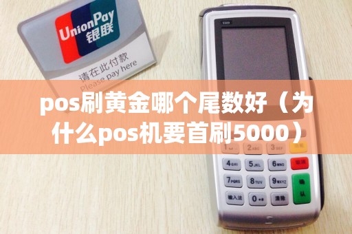 pos刷黃金哪個尾數好(為什么pos機要首刷5000) pos刷黃金哪個尾數好(為什么pos機要首刷5000)