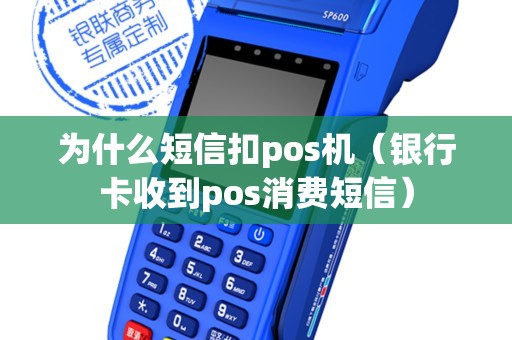 為什么短信扣pos機(銀行卡收到pos消費短信) 為什么短信扣pos機(銀行卡收到pos消費短信)